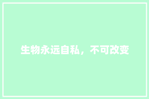 生物永远自私，不可改变
