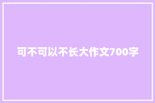 可不可以不长大作文700字 知识百科
