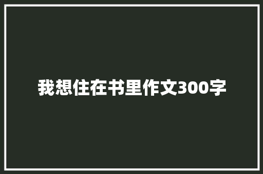 我想住在书里作文300字