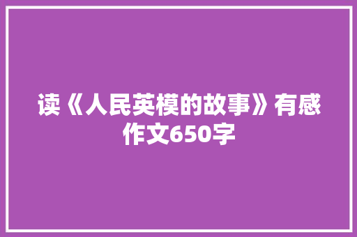 读《人民英模的故事》有感作文650字