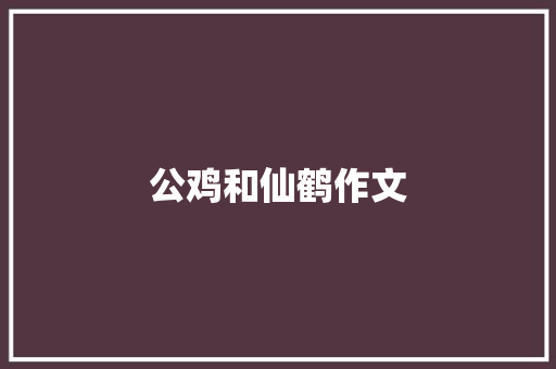 公鸡和仙鹤作文