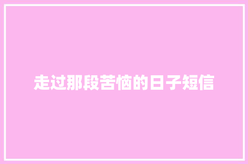 走过那段苦恼的日子短信 知识百科
