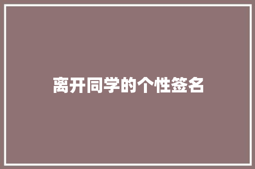 离开同学的个性签名 知识百科