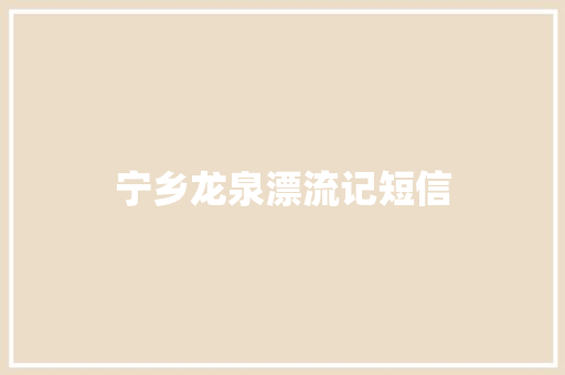 宁乡龙泉漂流记短信 知识百科