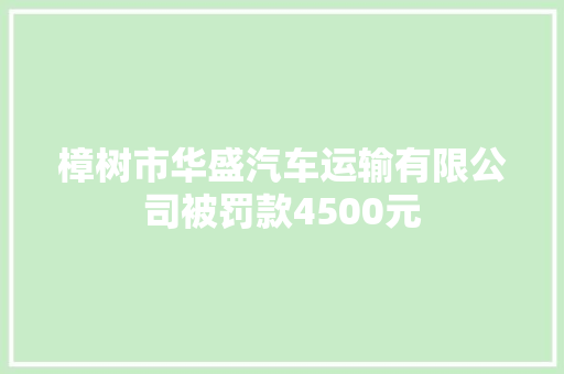 樟树市华盛汽车运输有限公司被罚款4500元 汽车知识