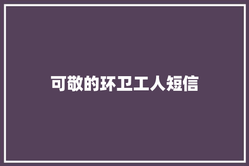 可敬的环卫工人短信 知识百科