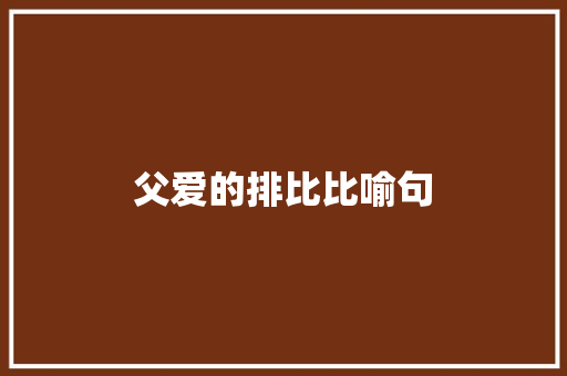 父爱的排比比喻句 知识百科