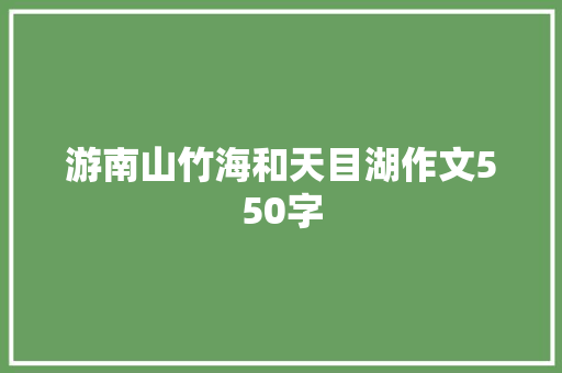 游南山竹海和天目湖作文550字