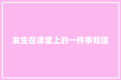 发生在课堂上的一件事短信 知识百科