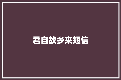 君自故乡来短信 知识百科