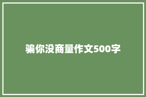 骗你没商量作文500字 知识百科