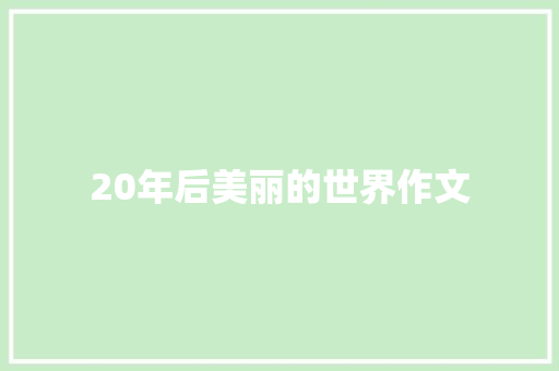 20年后美丽的世界作文 知识百科