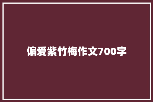 偏爱紫竹梅作文700字 知识百科