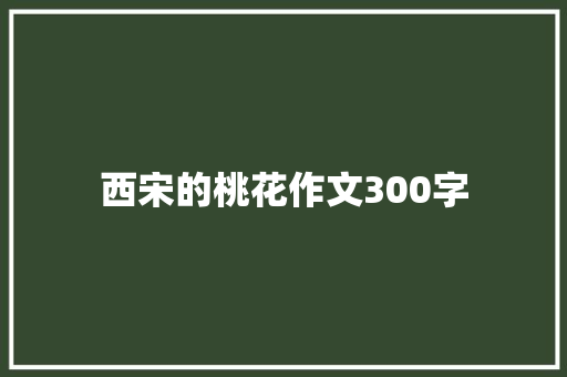 西宋的桃花作文300字