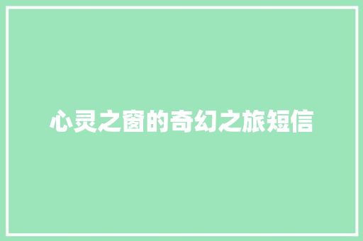心灵之窗的奇幻之旅短信 知识百科