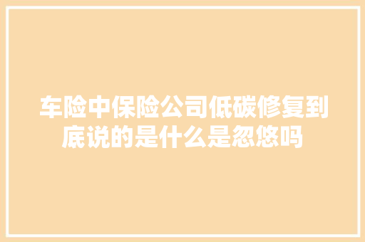 车险中保险公司低碳修复到底说的是什么是忽悠吗 汽车知识