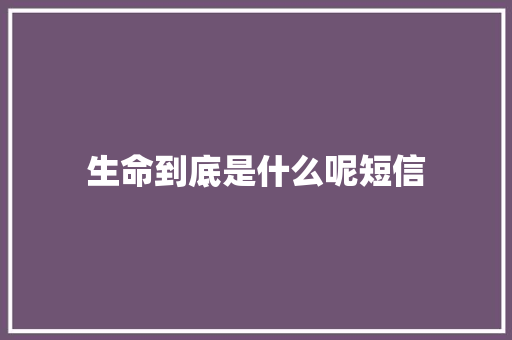 生命到底是什么呢短信
