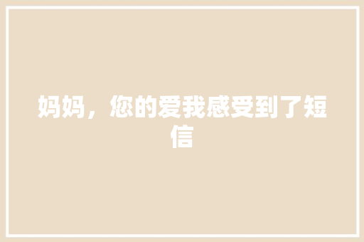 妈妈，您的爱我感受到了短信