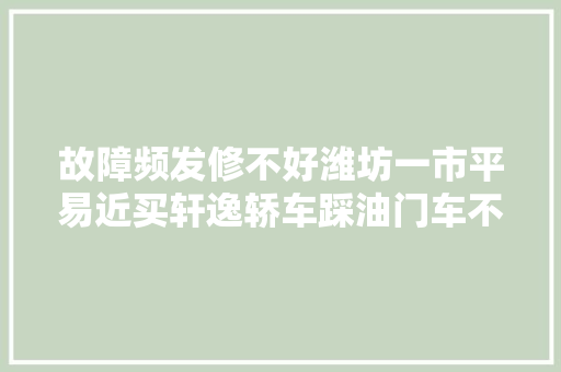 故障频发修不好潍坊一市平易近买轩逸轿车踩油门车不跑 汽车知识