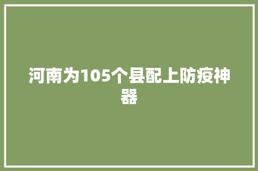 河南为105个县配上防疫神器