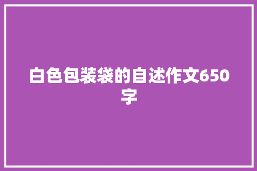 白色包装袋的自述作文650字