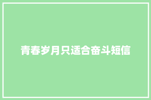 青春岁月只适合奋斗短信 知识百科