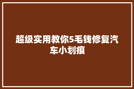 超级实用教你5毛钱修复汽车小划痕