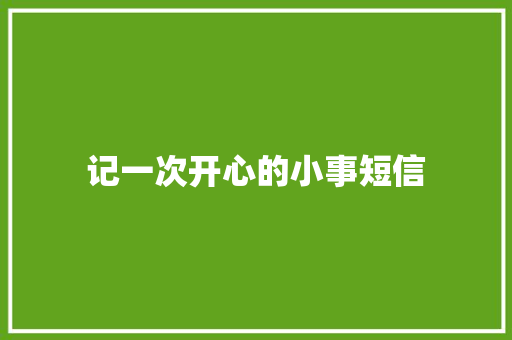 记一次开心的小事短信 知识百科