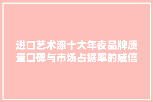 进口艺术漆十大年夜品牌质量口碑与市场占据率的威信解读