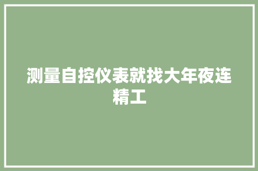 测量自控仪表就找大年夜连精工