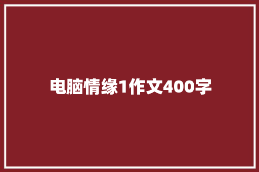 电脑情缘1作文400字 知识百科