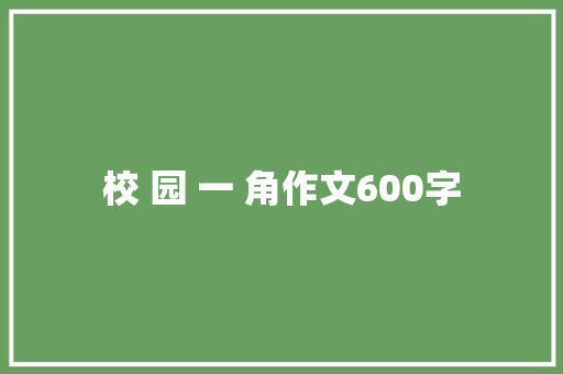 校 园 一 角作文600字 知识百科