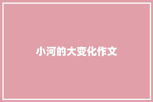 小河的大变化作文 知识百科