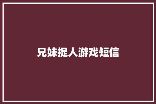 兄妹捉人游戏短信 知识百科