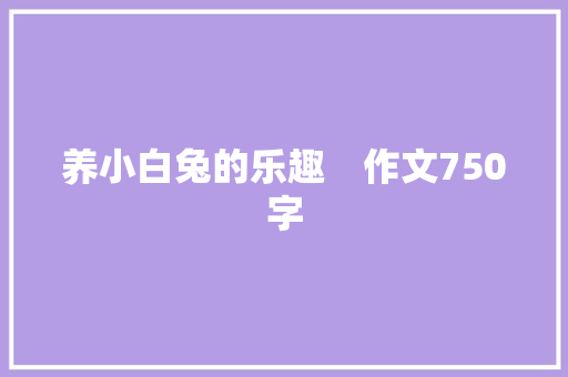 养小白兔的乐趣　作文750字