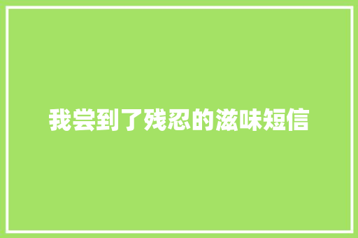 我尝到了残忍的滋味短信