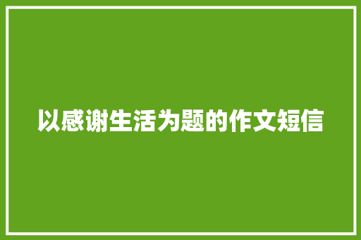 以感谢生活为题的作文短信 知识百科