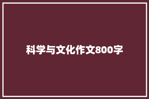 科学与文化作文800字 知识百科