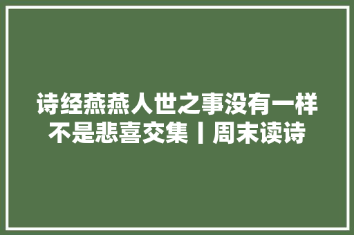 诗经燕燕人世之事没有一样不是悲喜交集丨周末读诗