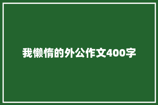 我懒惰的外公作文400字
