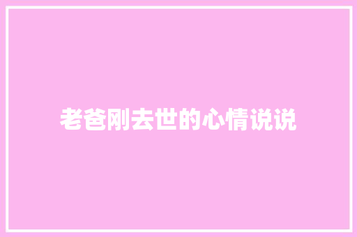 老爸刚去世的心情说说 知识百科