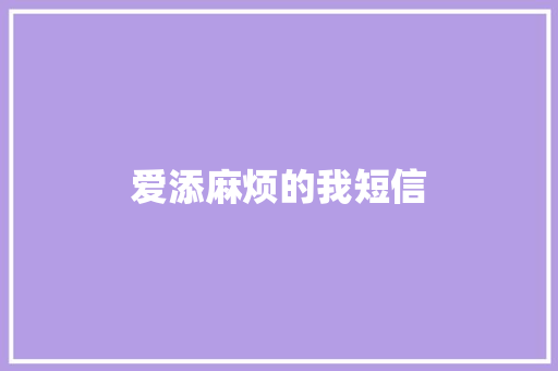 爱添麻烦的我短信
