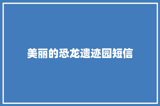 美丽的恐龙遗迹园短信