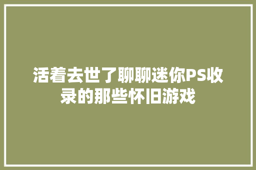 活着去世了聊聊迷你PS收录的那些怀旧游戏