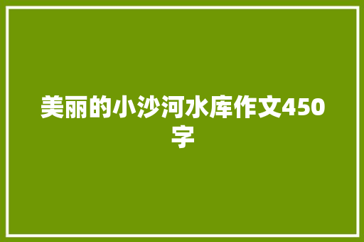 美丽的小沙河水库作文450字 知识百科