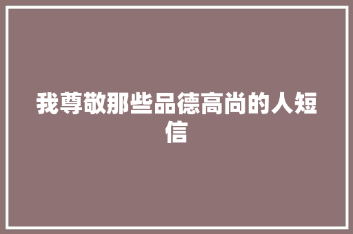 我尊敬那些品德高尚的人短信 知识百科