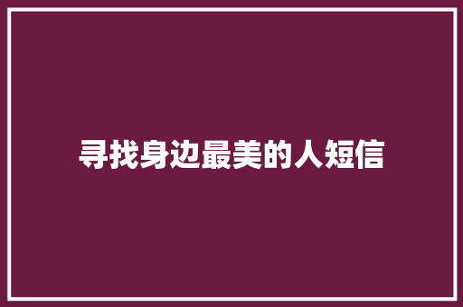 寻找身边最美的人短信 知识百科