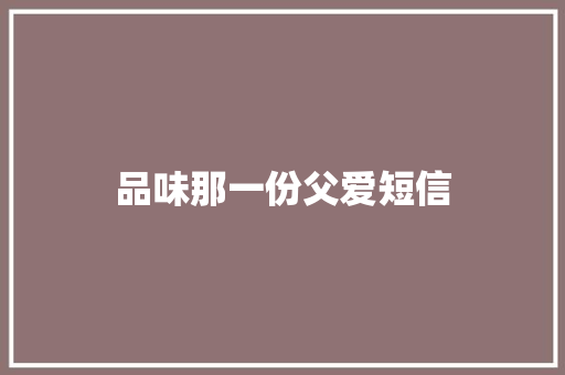 品味那一份父爱短信 知识百科