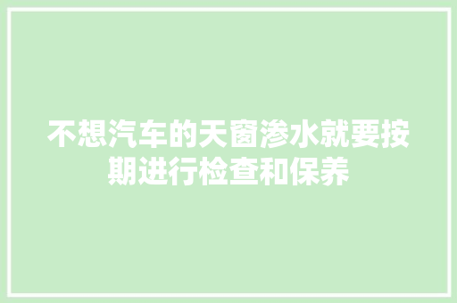 不想汽车的天窗渗水就要按期进行检查和保养 汽车知识