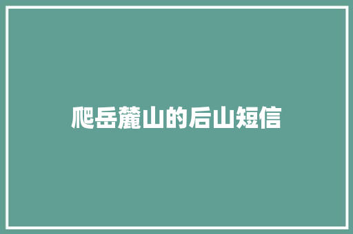 爬岳麓山的后山短信 知识百科